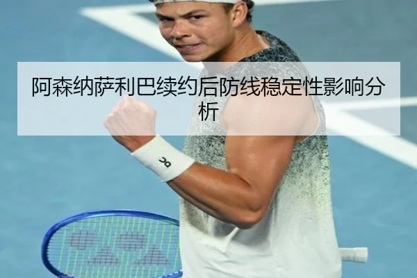阿森纳萨利巴续约后防线稳定性影响分析